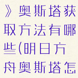 《明日方舟》奥斯塔获取方法有哪些(明日方舟奥斯塔怎么获得)