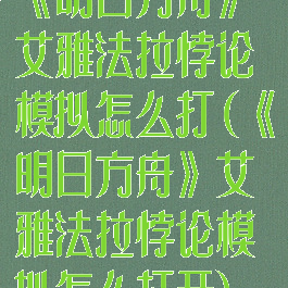 《明日方舟》艾雅法拉悖论模拟怎么打(《明日方舟》艾雅法拉悖论模拟怎么打开)
