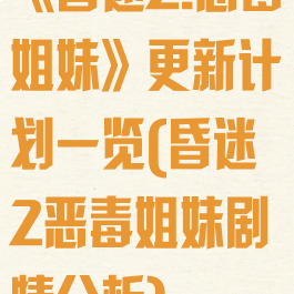 《昏迷2:恶毒姐妹》更新计划一览(昏迷2恶毒姐妹剧情分析)