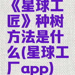 《星球工匠》种树方法是什么(星球工厂app)