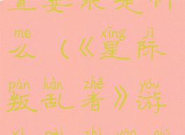 《星际叛乱者》游戏配置要求是什么(《星际叛乱者》游戏配置要求是什么意思)