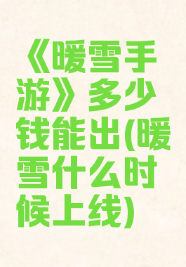 《暖雪手游》多少钱能出(暖雪什么时候上线)