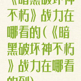 《暗黑破坏神不朽》战力在哪看的(《暗黑破坏神不朽》战力在哪看的到)