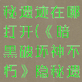 《暗黑破坏神不朽》隐秘遗迹在哪打开(《暗黑破坏神不朽》隐秘遗迹在哪打开的)