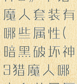 《暗黑破坏神3》中猎魔人套装有哪些属性(暗黑破坏神3猎魔人哪个套装最厉害)