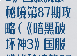 《暗黑破坏神3》国服挑战秘境第87期攻略(《暗黑破坏神3》国服挑战秘境第87期攻略)