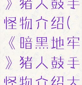 《暗黑地牢》猪人鼓手怪物介绍(《暗黑地牢》猪人鼓手怪物介绍大全)