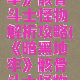 《暗黑地牢》骸骨斗士怪物解析攻略(《暗黑地牢》骸骨斗士怪物解析攻略)