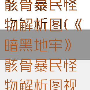 《暗黑地牢》骸骨暴民怪物解析图(《暗黑地牢》骸骨暴民怪物解析图视频)