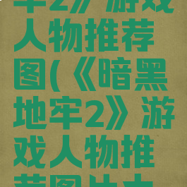 《暗黑地牢2》游戏人物推荐图(《暗黑地牢2》游戏人物推荐图片大全)