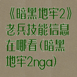 《暗黑地牢2》老兵技能信息在哪看(暗黑地牢2nga)