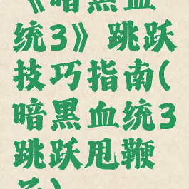 《暗黑血统3》跳跃技巧指南(暗黑血统3跳跃甩鞭子)