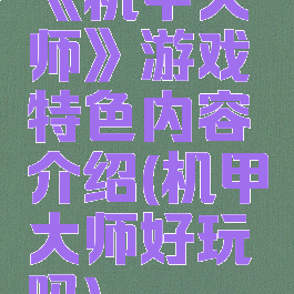 《机甲大师》游戏特色内容介绍(机甲大师好玩吗)