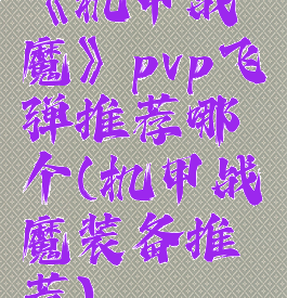 《机甲战魔》pvp飞弹推荐哪个(机甲战魔装备推荐)