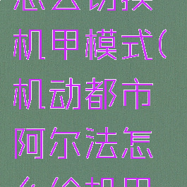 《机动都市阿尔法》怎么切换机甲模式(机动都市阿尔法怎么给机甲安装核心模组)