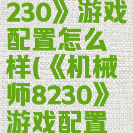 《机械师8230》游戏配置怎么样(《机械师8230》游戏配置怎么样啊)