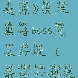 《最终幻想起源》混沌黑暗boss怎么打败(最终幻想混沌典狱长)