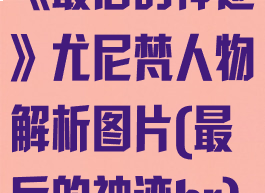 《最后的神迹》尤尼梵人物解析图片(最后的神迹br)
