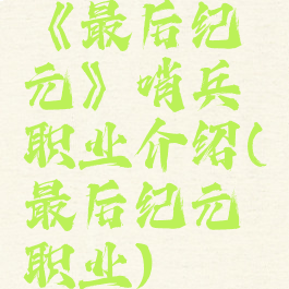 《最后纪元》哨兵职业介绍(最后纪元职业)