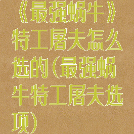 《最强蜗牛》特工屠夫怎么选的(最强蜗牛特工屠夫选项)