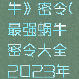 《最强蜗牛》密令(最强蜗牛密令大全2023年3月)