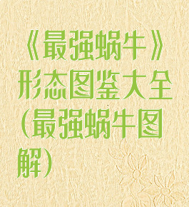 《最强蜗牛》形态图鉴大全(最强蜗牛图解)