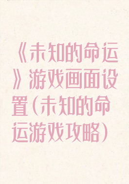 《未知的命运》游戏画面设置(未知的命运游戏攻略)
