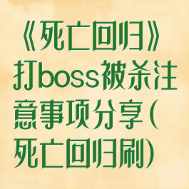 《死亡回归》打boss被杀注意事项分享(死亡回归刷)