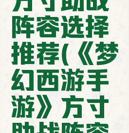 《梦幻西游手游》方寸助战阵容选择推荐(《梦幻西游手游》方寸助战阵容选择推荐哪个)