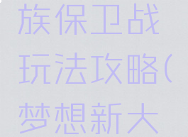 《梦想新大陆》家族保卫战玩法攻略(梦想新大陆家族跑商)