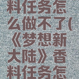 《梦想新大陆》香料任务怎么做不了(《梦想新大陆》香料任务怎么做不了了)