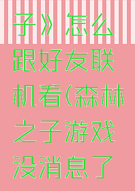 《森林之子》怎么跟好友联机看(森林之子游戏没消息了2020)