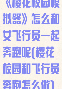 《樱花校园模拟器》怎么和女飞行员一起奔跑呢(樱花校园和飞行员奔跑怎么做)