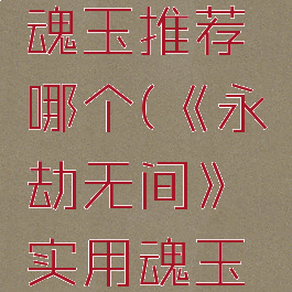 《永劫无间》实用魂玉推荐哪个(《永劫无间》实用魂玉推荐哪个英雄好)