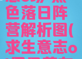 《求生意志ol》黑色落日阵营解析图(求生意志ol黑日落在哪)