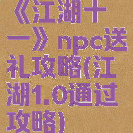 《江湖十一》npc送礼攻略(江湖1.0通过攻略)