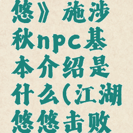 《江湖悠悠》施涉秋npc基本介绍是什么(江湖悠悠击败何思)