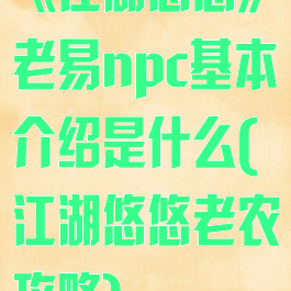 《江湖悠悠》老易npc基本介绍是什么(江湖悠悠老农攻略)