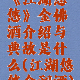 《江湖悠悠》金佛酒介绍与典故是什么(江湖悠悠金澜酒)