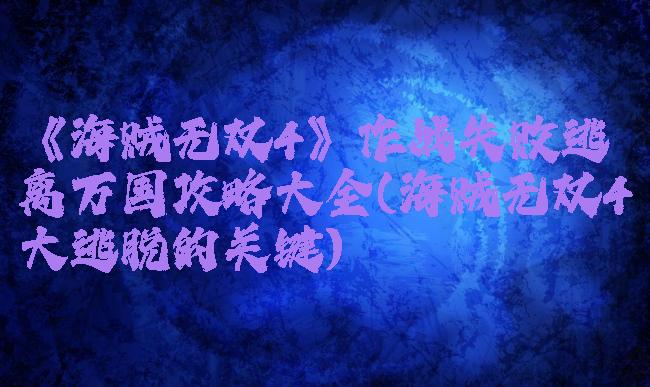 《海贼无双4》作战失败逃离万国攻略大全(海贼无双4大逃脱的关键)