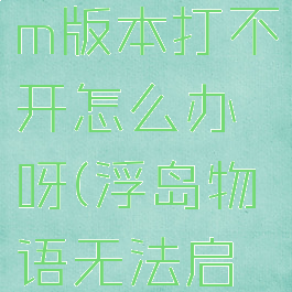 《浮岛物语》steam版本打不开怎么办呀(浮岛物语无法启动游戏怎么办)