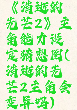 《消逝的光芒2》主角能力设定猜想图(消逝的光芒2主角会变异吗)