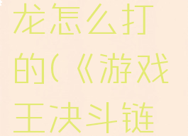 《游戏王决斗链接》真红眼黑龙怎么打的(《游戏王决斗链接》真红眼黑龙怎么打的)