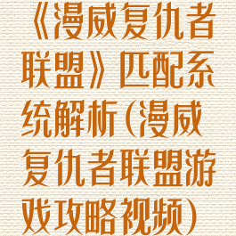 《漫威复仇者联盟》匹配系统解析(漫威复仇者联盟游戏攻略视频)