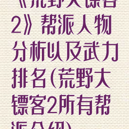 《荒野大镖客2》帮派人物分析以及武力排名(荒野大镖客2所有帮派介绍)