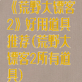 《荒野大镖客2》好用道具推荐(荒野大镖客2所有道具)