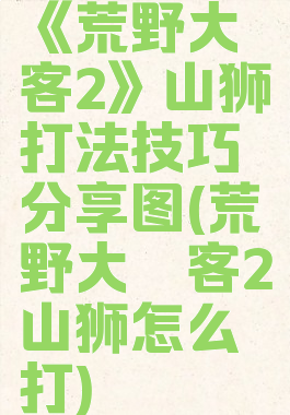 《荒野大镖客2》山狮打法技巧分享图(荒野大镖客2山狮怎么打)