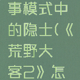 《荒野大镖客2》怎么找到故事模式中的隐士(《荒野大镖客2》怎么找到故事模式中的隐士)