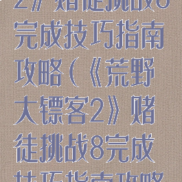 《荒野大镖客2》赌徒挑战8完成技巧指南攻略(《荒野大镖客2》赌徒挑战8完成技巧指南攻略大全)