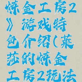《莱莎的炼金工房2》游戏特色介绍(莱莎的炼金工房2玩法)